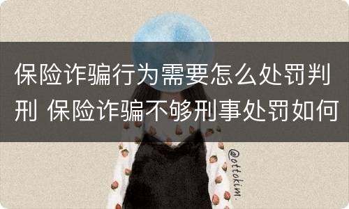 保险诈骗行为需要怎么处罚判刑 保险诈骗不够刑事处罚如何处理