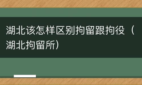 湖北该怎样区别拘留跟拘役（湖北拘留所）
