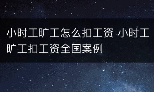 小时工旷工怎么扣工资 小时工旷工扣工资全国案例