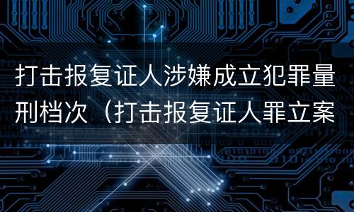 打击报复证人涉嫌成立犯罪量刑档次（打击报复证人罪立案标准）