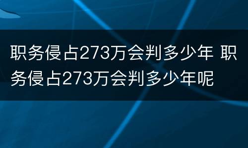 职务侵占273万会判多少年 职务侵占273万会判多少年呢