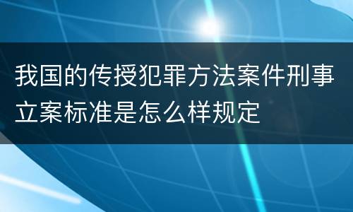 我国的传授犯罪方法案件刑事立案标准是怎么样规定