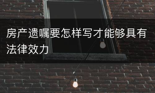 房产遗嘱要怎样写才能够具有法律效力