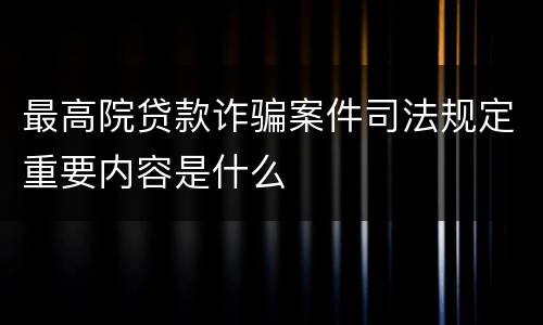 最高院贷款诈骗案件司法规定重要内容是什么