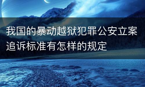 我国的暴动越狱犯罪公安立案追诉标准有怎样的规定