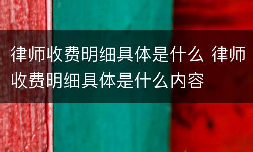律师收费明细具体是什么 律师收费明细具体是什么内容