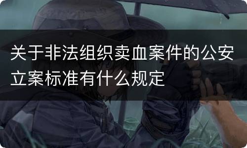 关于非法组织卖血案件的公安立案标准有什么规定