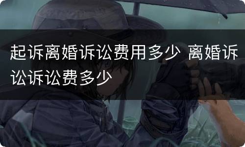 起诉离婚诉讼费用多少 离婚诉讼诉讼费多少