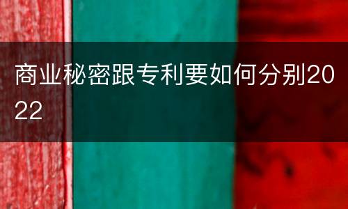 商业秘密跟专利要如何分别2022
