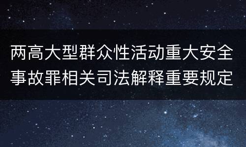 两高大型群众性活动重大安全事故罪相关司法解释重要规定都有哪些