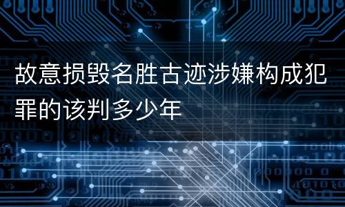 故意损毁名胜古迹涉嫌构成犯罪的该判多少年
