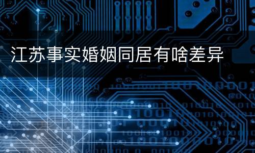 江苏事实婚姻同居有啥差异