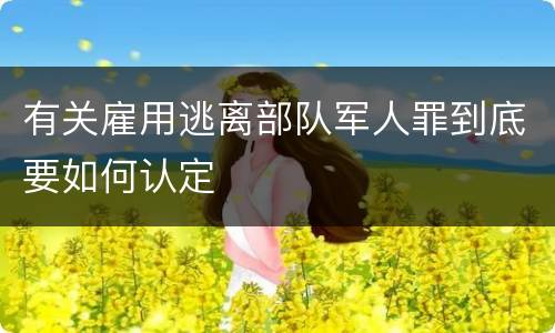 有关雇用逃离部队军人罪到底要如何认定
