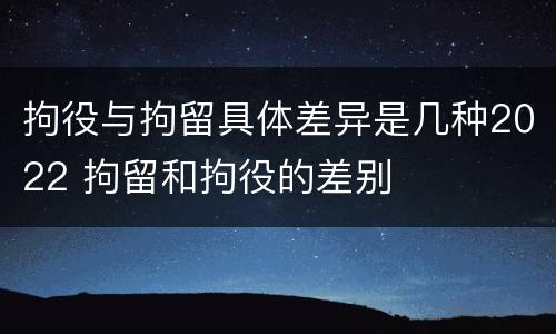 拘役与拘留具体差异是几种2022 拘留和拘役的差别