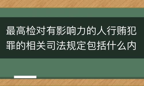 最高检对有影响力的人行贿犯罪的相关司法规定包括什么内容