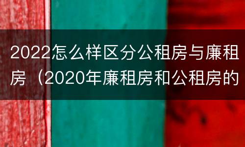 2022怎么样区分公租房与廉租房（2020年廉租房和公租房的区别）