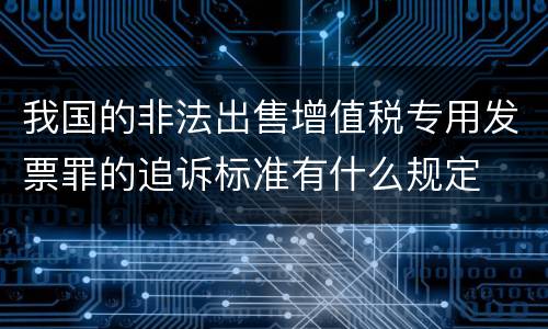 我国的非法出售增值税专用发票罪的追诉标准有什么规定