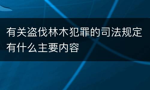 有关盗伐林木犯罪的司法规定有什么主要内容