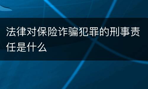 法律对保险诈骗犯罪的刑事责任是什么