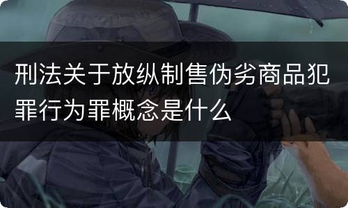 刑法关于放纵制售伪劣商品犯罪行为罪概念是什么