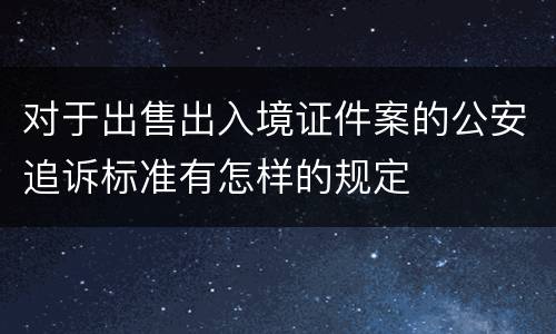 对于出售出入境证件案的公安追诉标准有怎样的规定