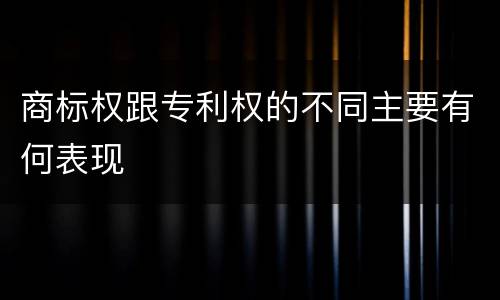 商标权跟专利权的不同主要有何表现