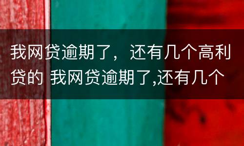 我网贷逾期了，还有几个高利贷的 我网贷逾期了,还有几个高利贷的人怎么办