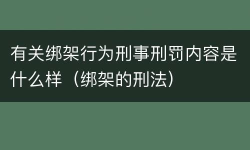 有关绑架行为刑事刑罚内容是什么样（绑架的刑法）