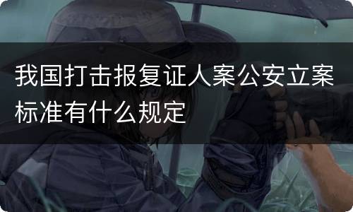 我国打击报复证人案公安立案标准有什么规定