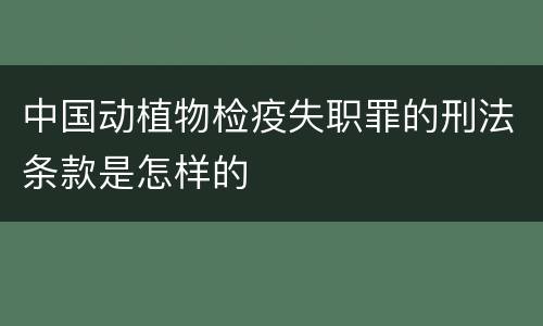 中国动植物检疫失职罪的刑法条款是怎样的