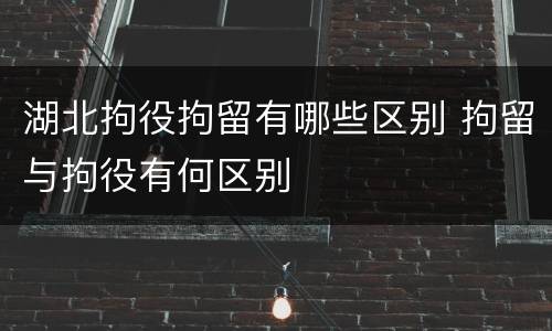 湖北拘役拘留有哪些区别 拘留与拘役有何区别