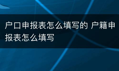户口申报表怎么填写的 户籍申报表怎么填写