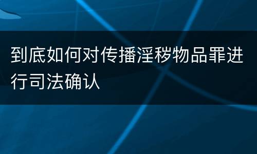 到底如何对传播淫秽物品罪进行司法确认