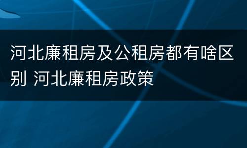 河北廉租房及公租房都有啥区别 河北廉租房政策