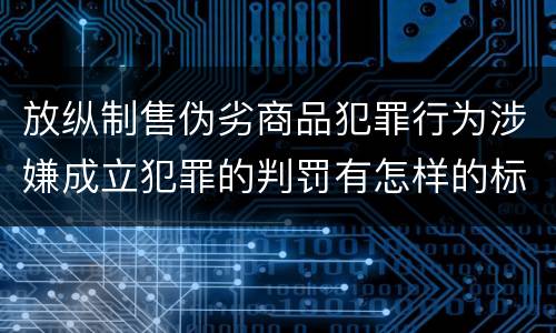 放纵制售伪劣商品犯罪行为涉嫌成立犯罪的判罚有怎样的标准