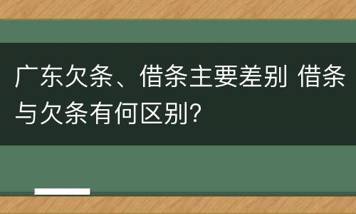 广东欠条、借条主要差别 借条与欠条有何区别?