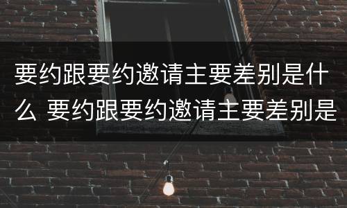 要约跟要约邀请主要差别是什么 要约跟要约邀请主要差别是什么意思