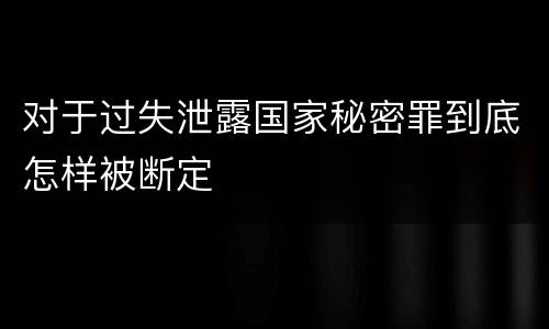 对于过失泄露国家秘密罪到底怎样被断定