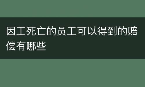 因工死亡的员工可以得到的赔偿有哪些