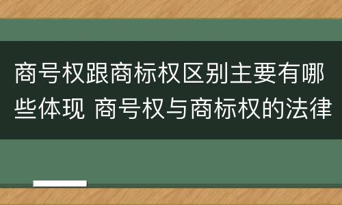 商号权跟商标权区别主要有哪些体现 商号权与商标权的法律冲突与解决