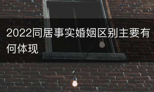 2022同居事实婚姻区别主要有何体现