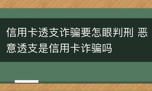 信用卡透支诈骗要怎眼判刑 恶意透支是信用卡诈骗吗