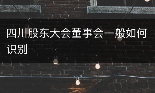 四川股东大会董事会一般如何识别
