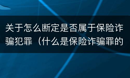 关于怎么断定是否属于保险诈骗犯罪（什么是保险诈骗罪的认定）