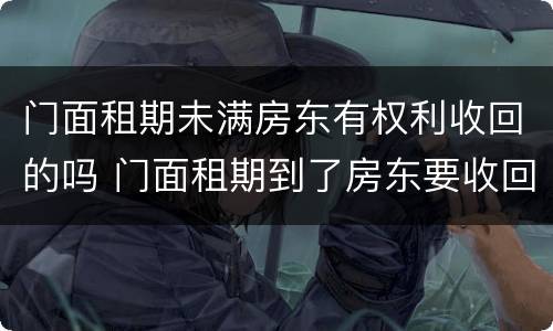 门面租期未满房东有权利收回的吗 门面租期到了房东要收回怎么办