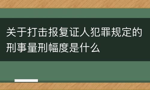 关于打击报复证人犯罪规定的刑事量刑幅度是什么