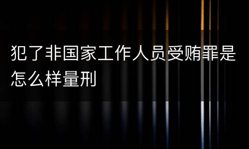 犯了非国家工作人员受贿罪是怎么样量刑