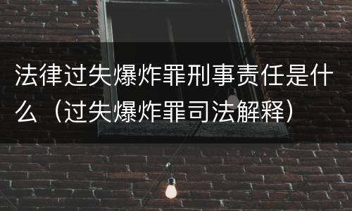 法律过失爆炸罪刑事责任是什么（过失爆炸罪司法解释）