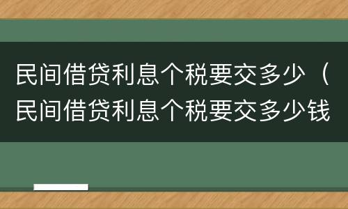 民间借贷利息个税要交多少（民间借贷利息个税要交多少钱）