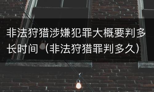 非法狩猎涉嫌犯罪大概要判多长时间（非法狩猎罪判多久）